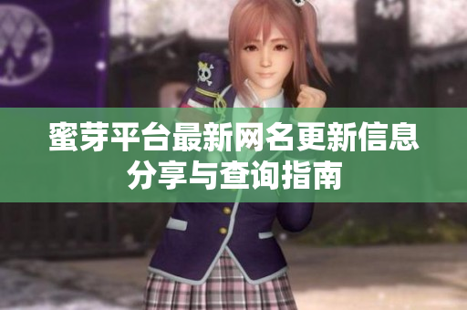 蜜芽平台最新网名更新信息分享与查询指南
