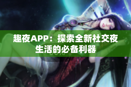 趣夜APP：探索全新社交夜生活的必备利器