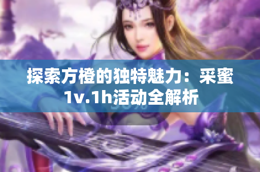 探索方橙的独特魅力：采蜜1v.1h活动全解析