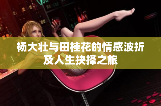 杨大壮与田桂花的情感波折及人生抉择之旅