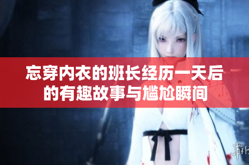 忘穿内衣的班长经历一天后的有趣故事与尴尬瞬间