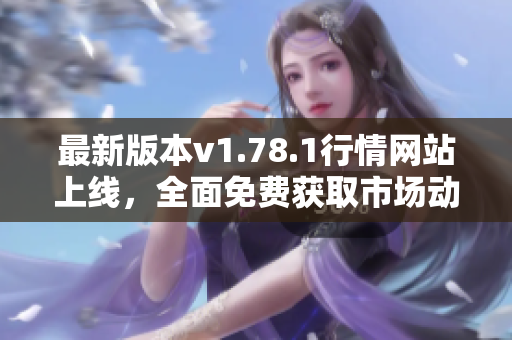 最新版本v1.78.1行情网站上线，全面免费获取市场动态信息