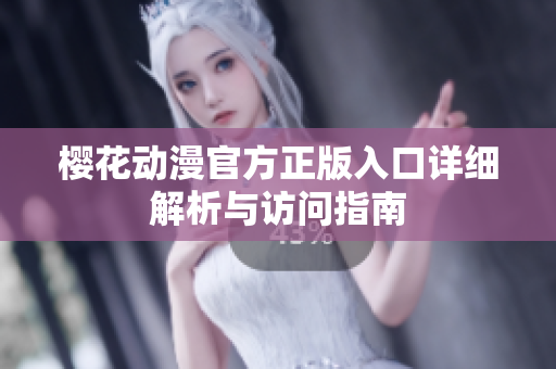 樱花动漫官方正版入口详细解析与访问指南