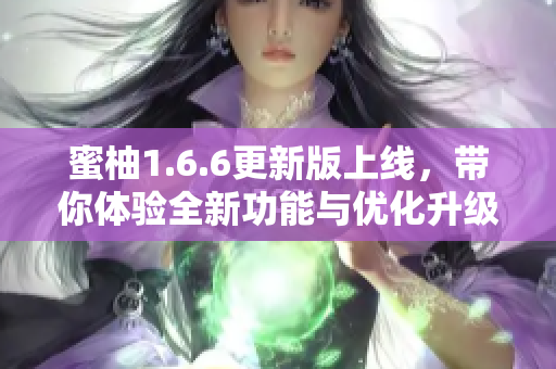 蜜柚1.6.6更新版上线，带你体验全新功能与优化升级