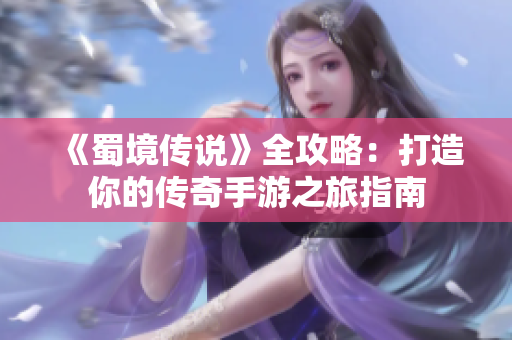 《蜀境传说》全攻略：打造你的传奇手游之旅指南