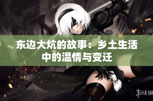东边大炕的故事：乡土生活中的温情与变迁