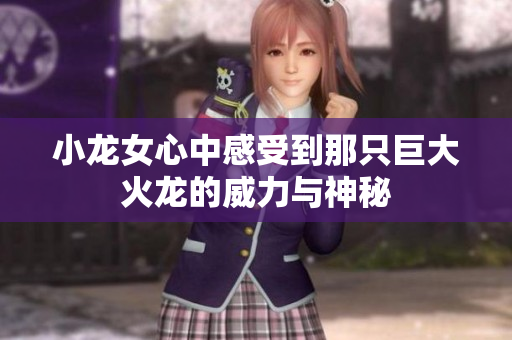 小龙女心中感受到那只巨大火龙的威力与神秘