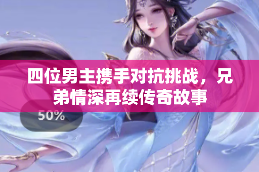 四位男主携手对抗挑战，兄弟情深再续传奇故事