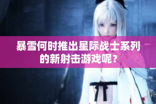 暴雪何时推出星际战士系列的新射击游戏呢？
