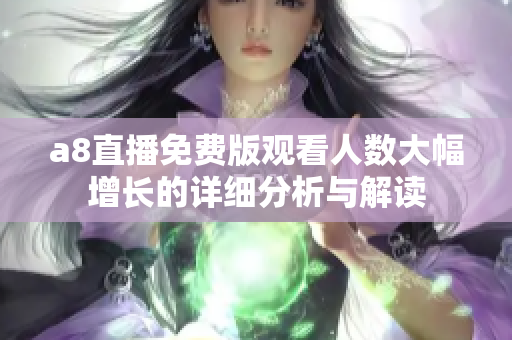 a8直播免费版观看人数大幅增长的详细分析与解读