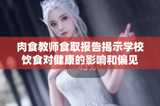 肉食教师食取报告揭示学校饮食对健康的影响和偏见