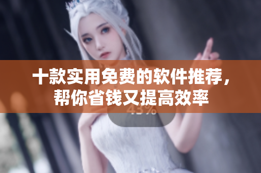 十款实用免费的软件推荐，帮你省钱又提高效率