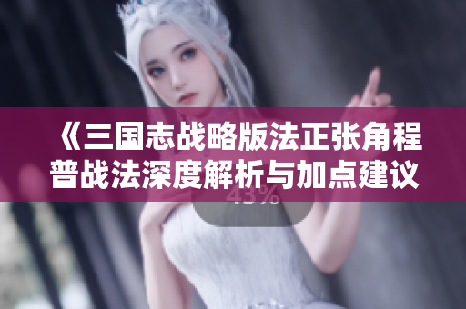《三国志战略版法正张角程普战法深度解析与加点建议》
