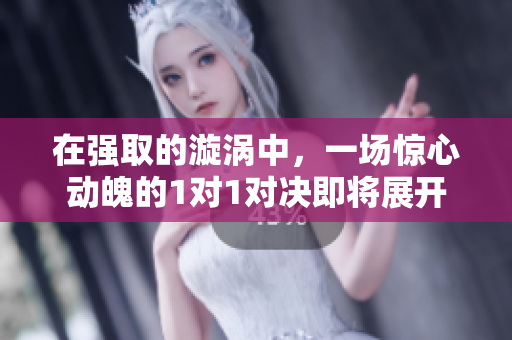 在强取的漩涡中，一场惊心动魄的1对1对决即将展开
