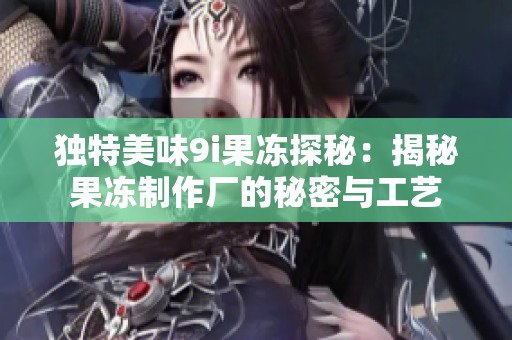 独特美味9i果冻探秘：揭秘果冻制作厂的秘密与工艺