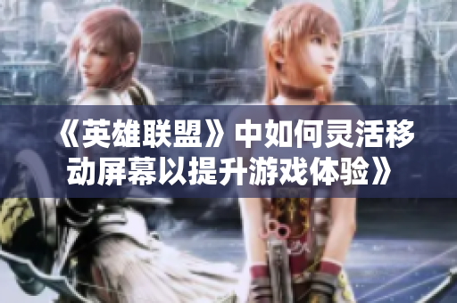 《英雄联盟》中如何灵活移动屏幕以提升游戏体验》