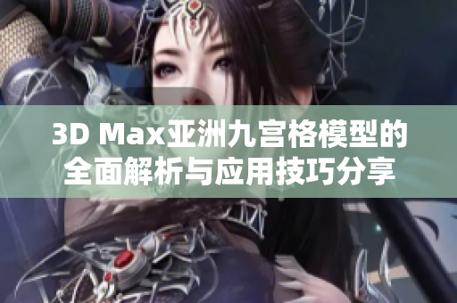 3D Max亚洲九宫格模型的全面解析与应用技巧分享