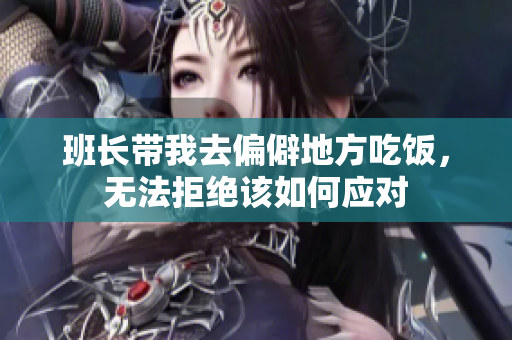 班长带我去偏僻地方吃饭，无法拒绝该如何应对
