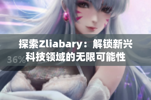 探索Zliabary：解锁新兴科技领域的无限可能性
