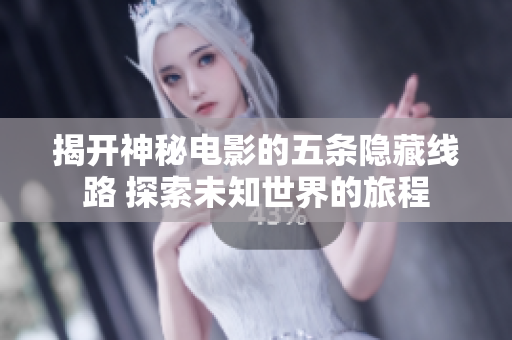 揭开神秘电影的五条隐藏线路 探索未知世界的旅程