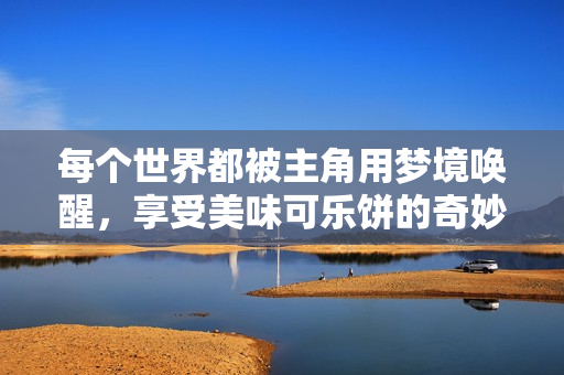 每个世界都被主角用梦境唤醒，享受美味可乐饼的奇妙旅程