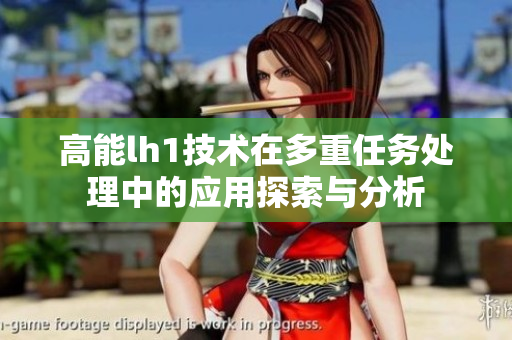 高能lh1技术在多重任务处理中的应用探索与分析