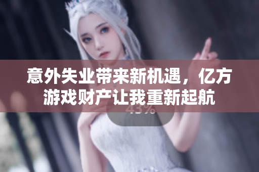 意外失业带来新机遇，亿方游戏财产让我重新起航
