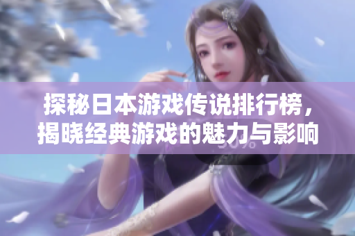 探秘日本游戏传说排行榜，揭晓经典游戏的魅力与影响