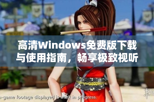高清Windows免费版下载与使用指南，畅享极致视听体验
