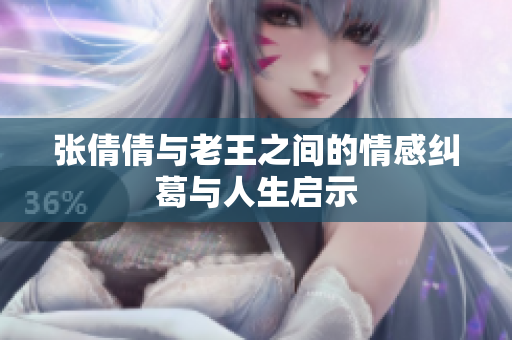 张倩倩与老王之间的情感纠葛与人生启示