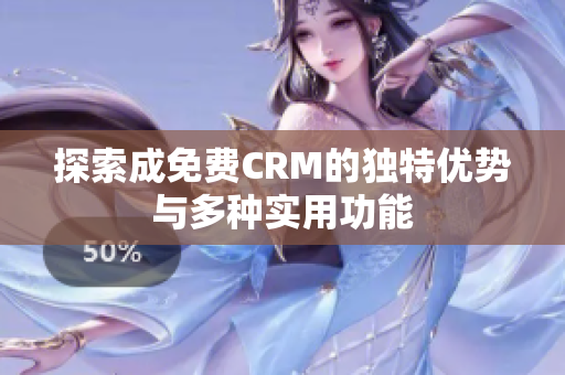 探索成免费CRM的独特优势与多种实用功能