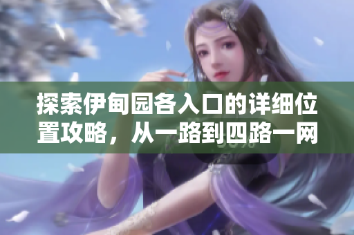 探索伊甸园各入口的详细位置攻略，从一路到四路一网打尽