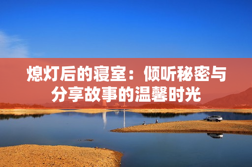 熄灯后的寝室：倾听秘密与分享故事的温馨时光