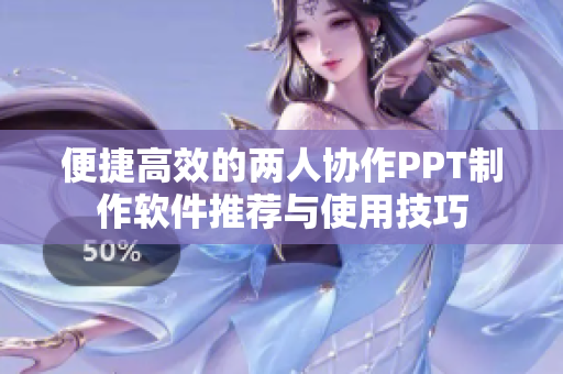 便捷高效的两人协作PPT制作软件推荐与使用技巧
