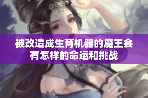 被改造成生育机器的魔王会有怎样的命运和挑战