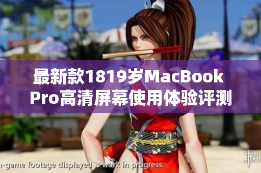 最新款1819岁MacBook Pro高清屏幕使用体验评测