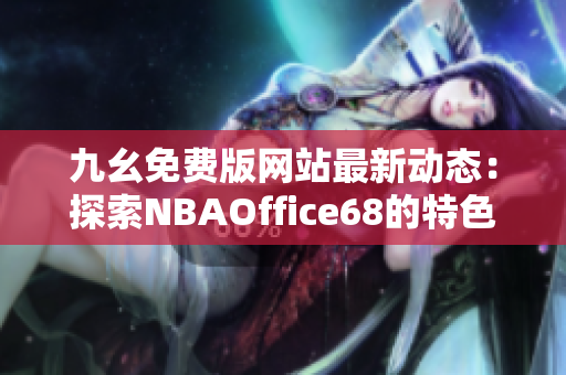 九幺免费版网站最新动态：探索NBAOffice68的特色与优势
