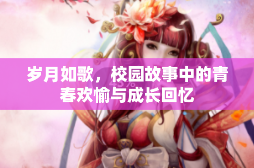 岁月如歌，校园故事中的青春欢愉与成长回忆