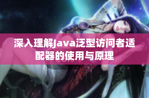 深入理解Java泛型访问者适配器的使用与原理