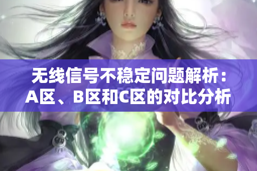 无线信号不稳定问题解析：A区、B区和C区的对比分析