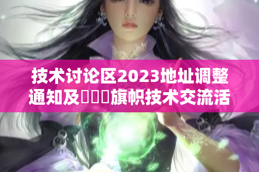 技术讨论区2023地址调整通知及逹葢薾旗帜技术交流活动安排