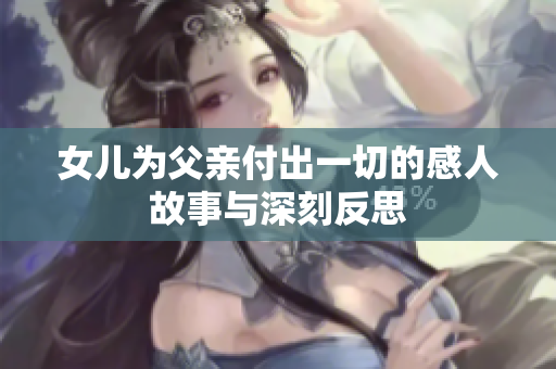 女儿为父亲付出一切的感人故事与深刻反思