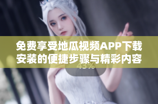 免费享受地瓜视频APP下载安装的便捷步骤与精彩内容分享