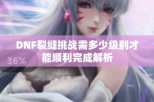 DNF裂缝挑战需多少级别才能顺利完成解析