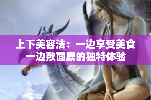 上下美容法：一边享受美食一边敷面膜的独特体验