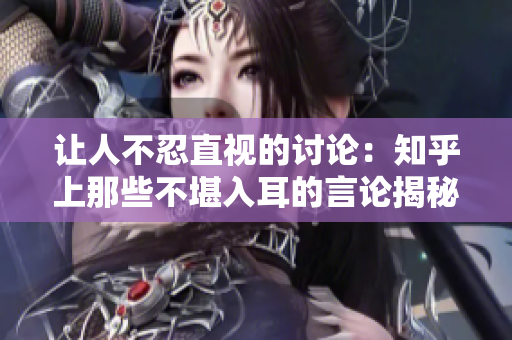 让人不忍直视的讨论：知乎上那些不堪入耳的言论揭秘