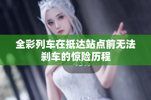 全彩列车在抵达站点前无法刹车的惊险历程