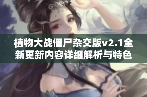 植物大战僵尸杂交版v2.1全新更新内容详细解析与特色介绍
