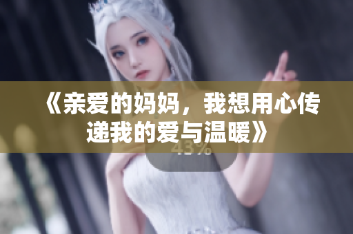 《亲爱的妈妈，我想用心传递我的爱与温暖》