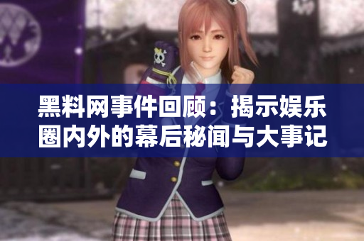 黑料网事件回顾：揭示娱乐圈内外的幕后秘闻与大事记
